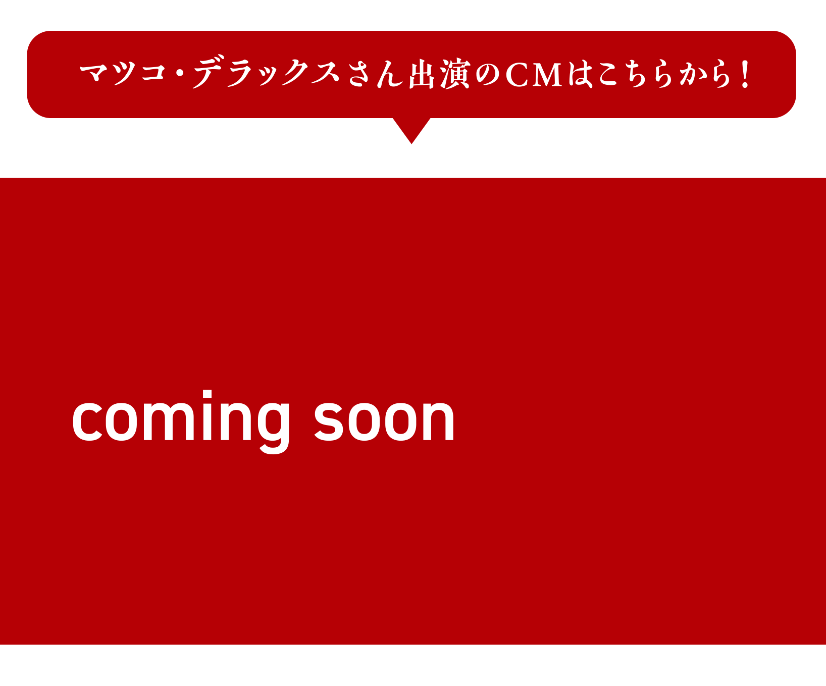 マツコ・デラックスさん出演のCMはこちらから！