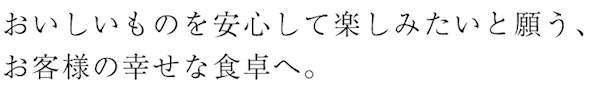 おいしいものを安心して楽しみたいと願う、お客様の幸せな食卓へ。