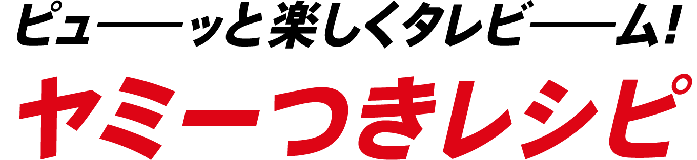 ピューッと楽しくタレビーム！ヤミーつきレシピ